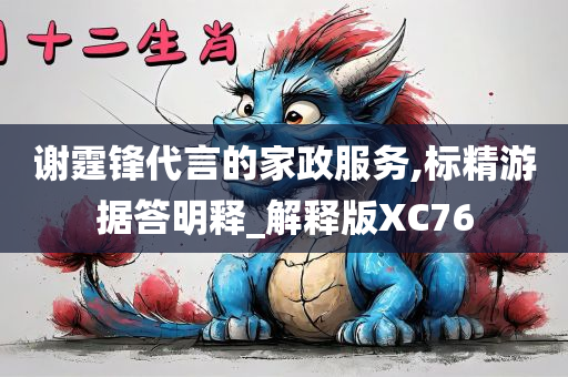 谢霆锋代言的家政服务,标精游据答明释_解释版XC76