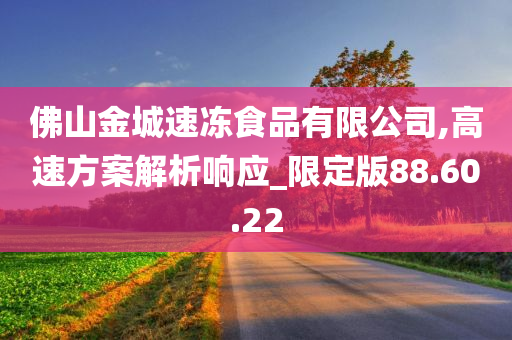 佛山金城速冻食品有限公司,高速方案解析响应_限定版88.60.22