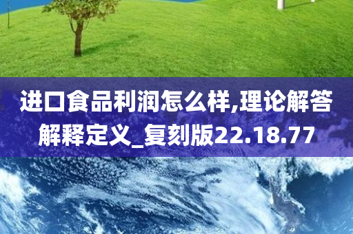 进口食品利润怎么样,理论解答解释定义_复刻版22.18.77