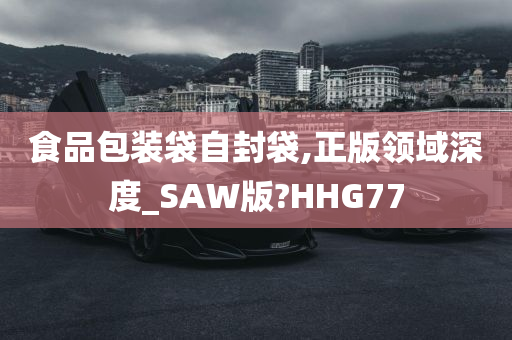 食品包装袋自封袋,正版领域深度_SAW版?HHG77