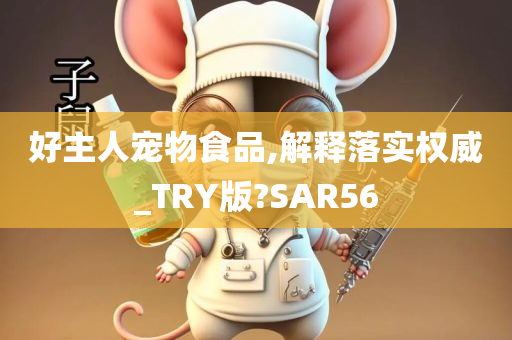 好主人宠物食品,解释落实权威_TRY版?SAR56