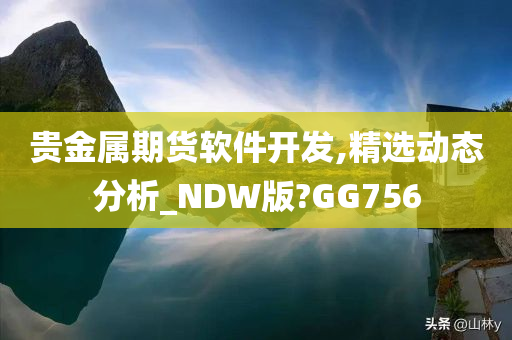 贵金属期货软件开发,精选动态分析_NDW版?GG756