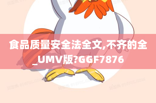 食品质量安全法全文,不齐的全_UMV版?GGF7876