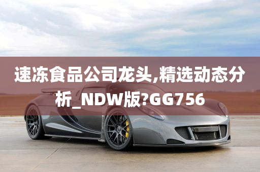 速冻食品公司龙头,精选动态分析_NDW版?GG756