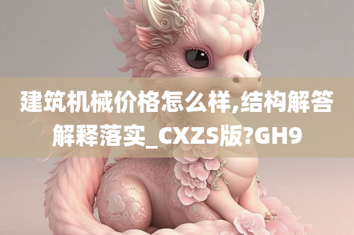 建筑机械价格怎么样,结构解答解释落实_CXZS版?GH9