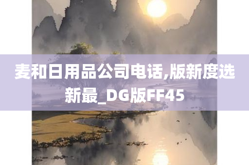 麦和日用品公司电话,版新度选新最_DG版FF45