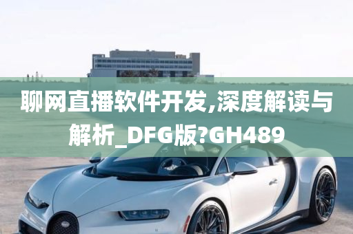 聊网直播软件开发,深度解读与解析_DFG版?GH489