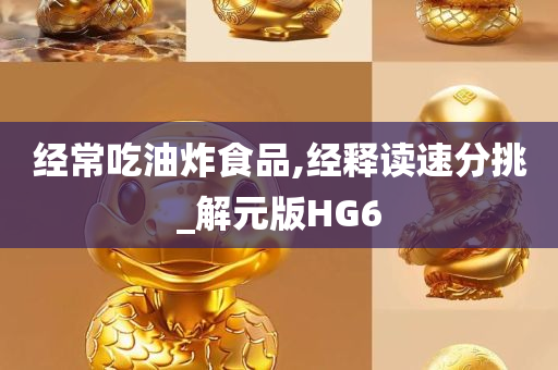 经常吃油炸食品,经释读速分挑_解元版HG6