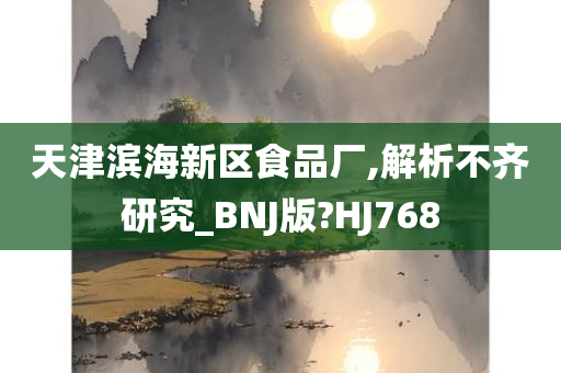 天津滨海新区食品厂,解析不齐研究_BNJ版?HJ768