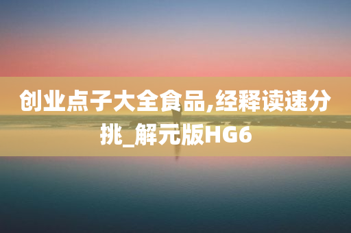 创业点子大全食品,经释读速分挑_解元版HG6