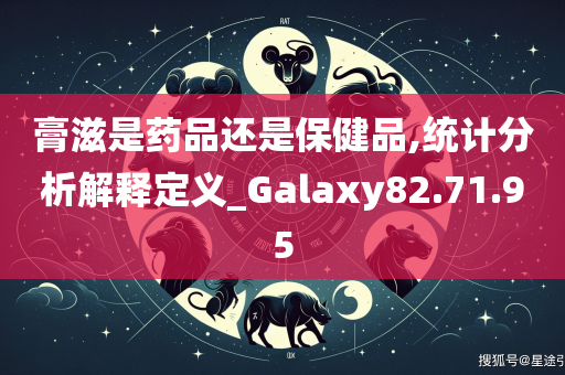 膏滋是药品还是保健品,统计分析解释定义_Galaxy82.71.95