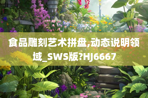 食品雕刻艺术拼盘,动态说明领域_SWS版?HJ6667