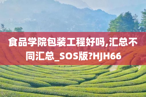 食品学院包装工程好吗,汇总不同汇总_SOS版?HJH66