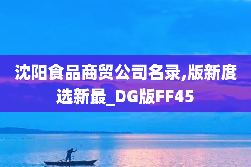 沈阳食品商贸公司名录,版新度选新最_DG版FF45