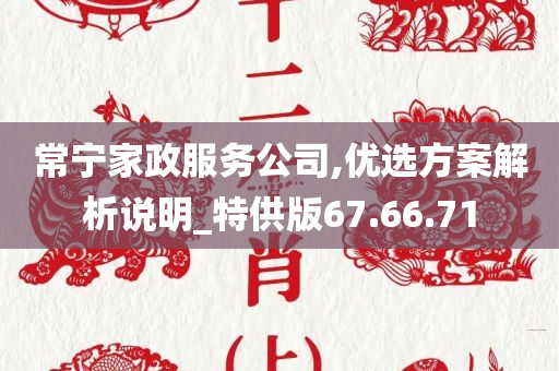 常宁家政服务公司,优选方案解析说明_特供版67.66.71