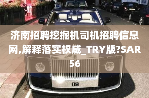 济南招聘挖掘机司机招聘信息网,解释落实权威_TRY版?SAR56