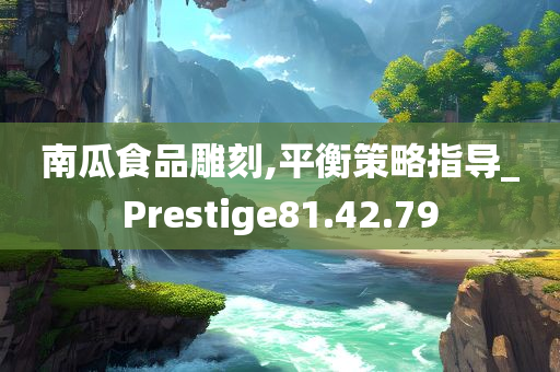 南瓜食品雕刻,平衡策略指导_Prestige81.42.79