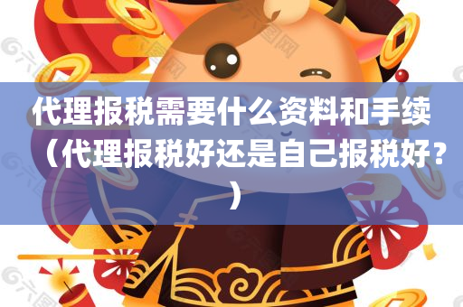 代理报税需要什么资料和手续（代理报税好还是自己报税好？）