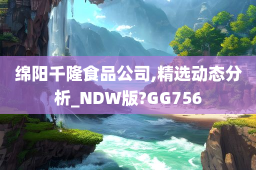 绵阳千隆食品公司,精选动态分析_NDW版?GG756