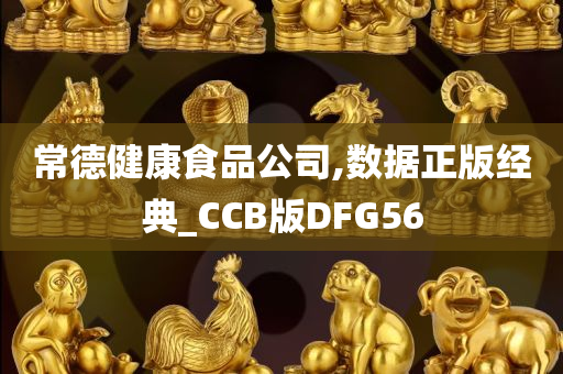 常德健康食品公司,数据正版经典_CCB版DFG56