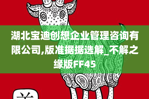 湖北宝迪创想企业管理咨询有限公司,版准据据选解_不解之缘版FF45