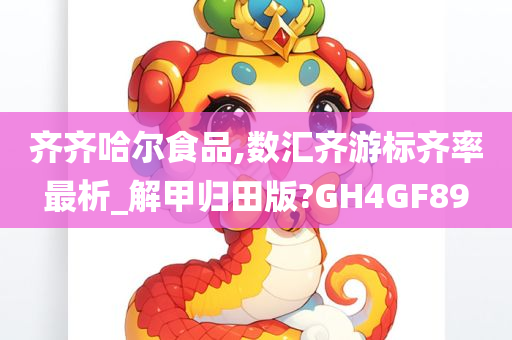 齐齐哈尔食品,数汇齐游标齐率最析_解甲归田版?GH4GF89