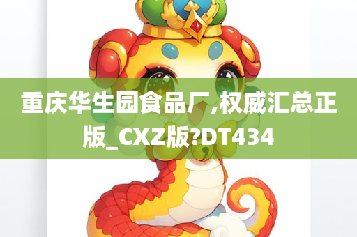 重庆华生园食品厂,权威汇总正版_CXZ版?DT434