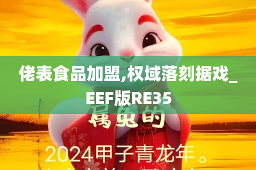 佬表食品加盟,权域落刻据戏_EEF版RE35