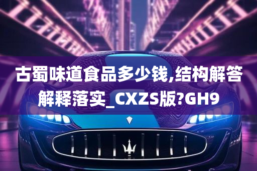 古蜀味道食品多少钱,结构解答解释落实_CXZS版?GH9