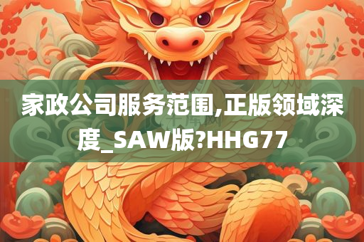 家政公司服务范围,正版领域深度_SAW版?HHG77