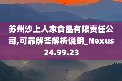 苏州沙上人家食品有限责任公司,可靠解答解析说明_Nexus24.99.23