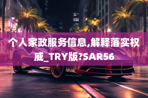 个人家政服务信息,解释落实权威_TRY版?SAR56