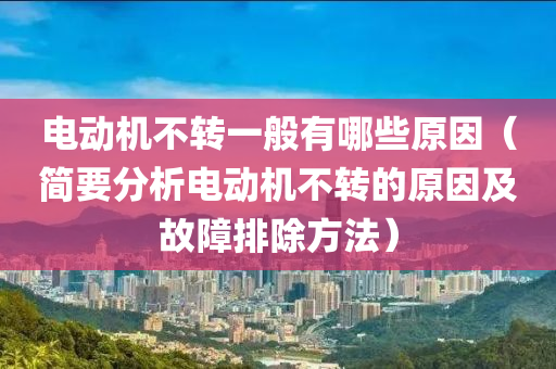 电动机不转一般有哪些原因（简要分析电动机不转的原因及故障排除方法）