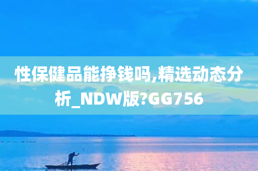 性保健品能挣钱吗,精选动态分析_NDW版?GG756