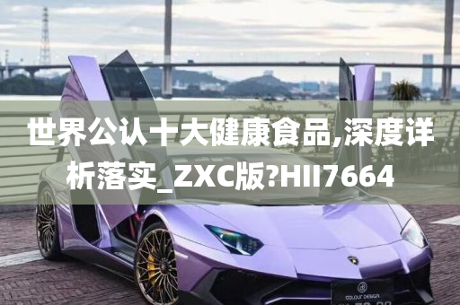 世界公认十大健康食品,深度详析落实_ZXC版?HII7664