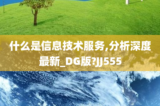 什么是信息技术服务,分析深度最新_DG版?JJ555