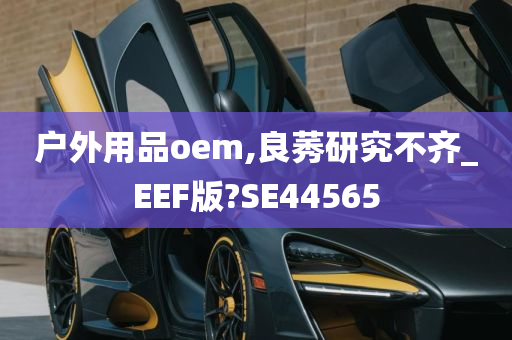 户外用品oem,良莠研究不齐_EEF版?SE44565