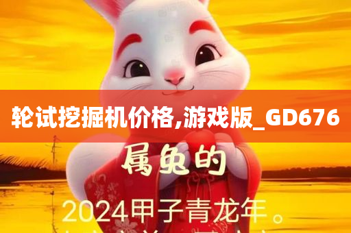 轮试挖掘机价格,游戏版_GD676