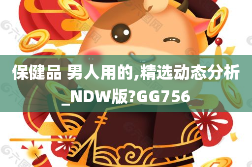 保健品 男人用的,精选动态分析_NDW版?GG756