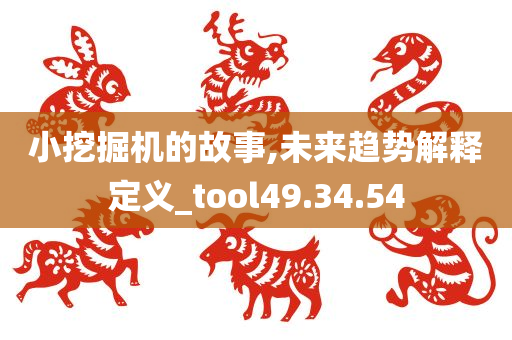 小挖掘机的故事,未来趋势解释定义_tool49.34.54