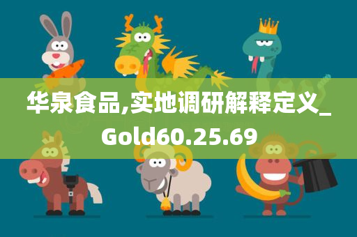 华泉食品,实地调研解释定义_Gold60.25.69