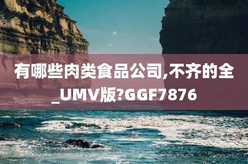 有哪些肉类食品公司,不齐的全_UMV版?GGF7876