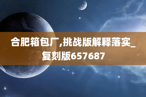 合肥箱包厂,挑战版解释落实_复刻版657687