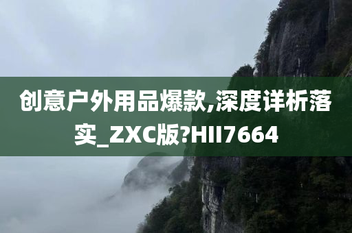 创意户外用品爆款,深度详析落实_ZXC版?HII7664