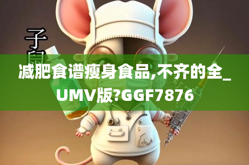 减肥食谱瘦身食品,不齐的全_UMV版?GGF7876