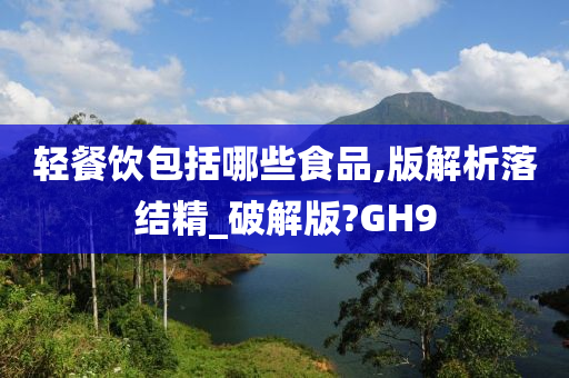 轻餐饮包括哪些食品,版解析落结精_破解版?GH9