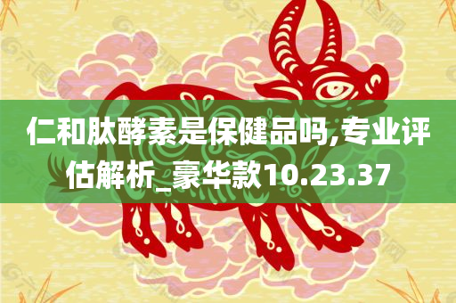 仁和肽酵素是保健品吗,专业评估解析_豪华款10.23.37