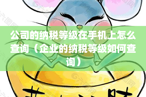 公司的纳税等级在手机上怎么查询（企业的纳税等级如何查询）