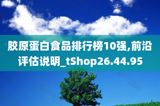 胶原蛋白食品排行榜10强,前沿评估说明_tShop26.44.95