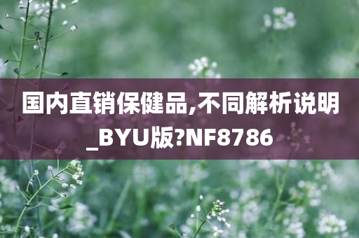 国内直销保健品,不同解析说明_BYU版?NF8786